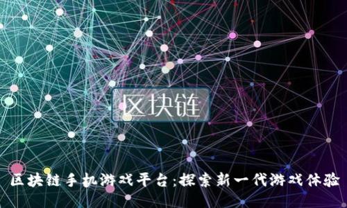 区块链手机游戏平台：探索新一代游戏体验