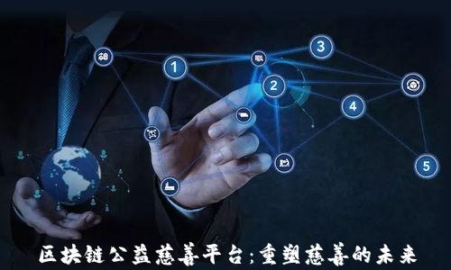 
区块链公益慈善平台：重塑慈善的未来