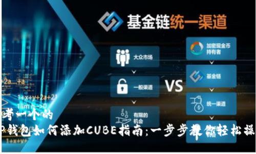 思考一个的  
T.P钱包如何添加CUBE指南：一步步教你轻松操作