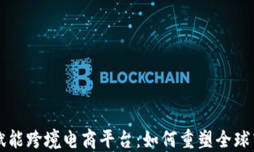 
区块链赋能跨境电商平台：如何重塑全球商业格局