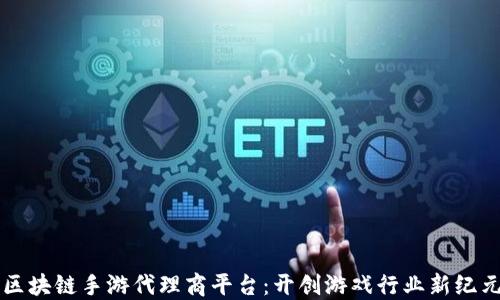 
区块链手游代理商平台：开创游戏行业新纪元