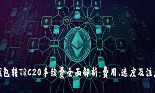 : TP钱包转TRC20手续费全面解析：费用、速度及注意事项