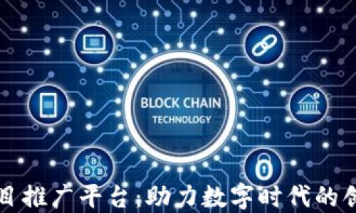 
区块链项目推广平台：助力数字时代的创新与发展