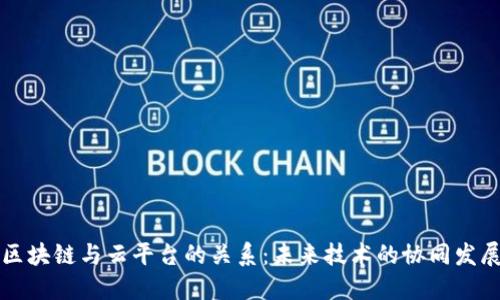 区块链与云平台的关系：未来技术的协同发展