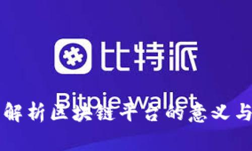 全面解析区块链平台的意义与应用