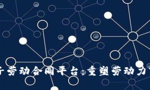 区块链电子劳动合同平台：重塑劳动力市场的未来