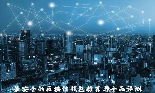 
最安全的区块链钱包推荐与全面评测