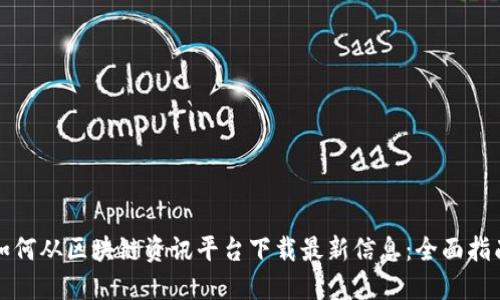 如何从区块链资讯平台下载最新信息：全面指南