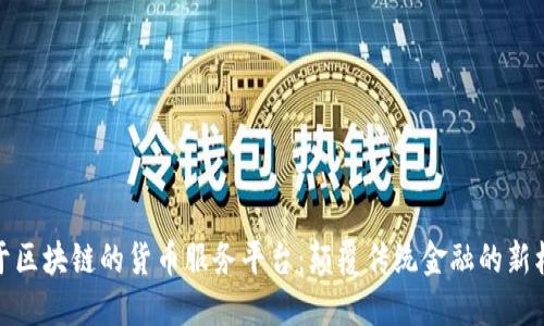 基于区块链的货币服务平台：颠覆传统金融的新机会