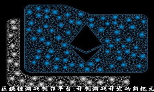 
区块链游戏创作平台：开创游戏开发的新纪元