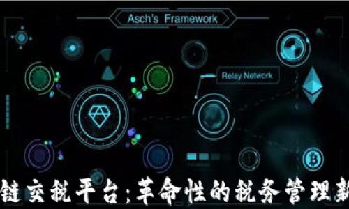 
区块链交税平台：革命性的税务管理新方式