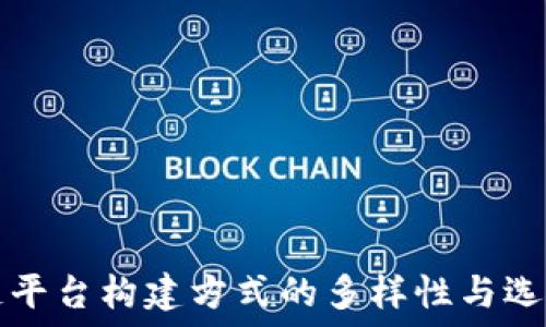   
区块链平台构建方式的多样性与选择指南