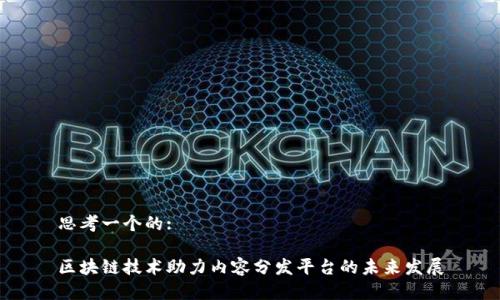 思考一个的:

区块链技术助力内容分发平台的未来发展