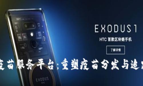 区块链疫苗服务平台：重塑疫苗分发与追踪的未来