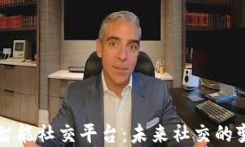 
区块链智能社交平台：未来社交的变革之路