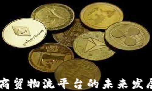 
区块链商贸物流平台的未来发展与应用