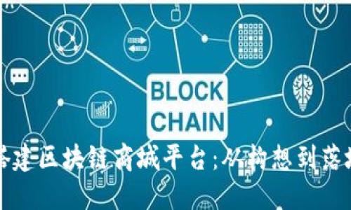 如何成功搭建区块链商城平台：从构想到落地的全指南