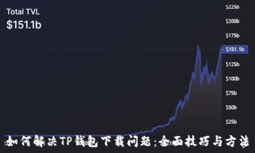   
如何解决TP钱包下载问题：全面技巧与方法