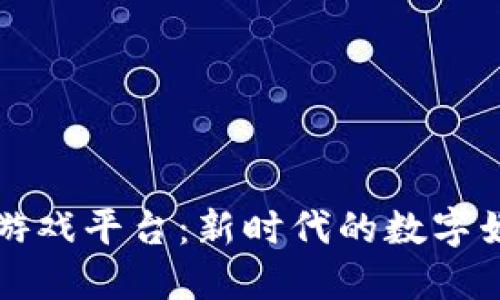 区块链游戏平台：新时代的数字娱乐生态