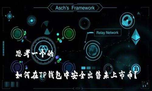 思考一个的

如何在TP钱包中安全出售未上市币？