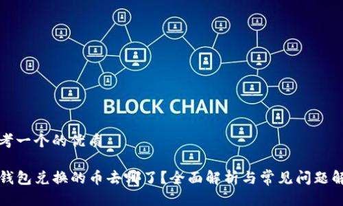 思考一个的优质

TP钱包兑换的币去哪了？全面解析与常见问题解答