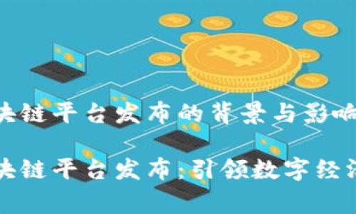 国家区块链平台发布的背景与影响

国家区块链平台发布：引领数字经济新时代