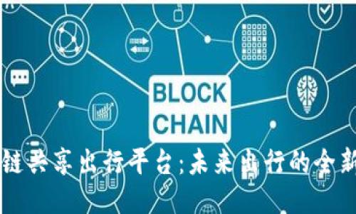 区块链共享出行平台：未来出行的全新模式