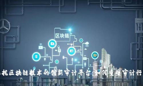 依托区块链技术的创新审计平台：如何重塑审计行业