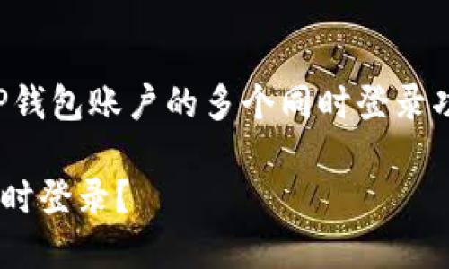 尊敬的用户，您询问的问题涉及到TP钱包账户的多个同时登录功能。下面是关于此主题的详细介绍：

### TP钱包账户是否可以多个同时登录？