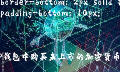 style
    .content {
        font-family: Arial, sans-serif;
        line-height: 1.6;
        margin: 20px;
    }
    h3 {
        color: #2c3e50;
        border-bottom: 2px solid #3498db;
        padding-bottom: 10px;
    }
/style

如何在T P钱包中购买未上市的加密货币