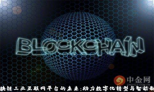 
区块链工业互联网平台的未来：助力数字化转型与智能制造