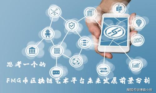 思考一个的

FMG币区块链艺术平台未来发展前景分析