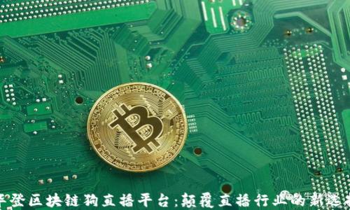 
华登区块链狗直播平台：颠覆直播行业的新选择