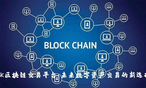 CK区块链交易平台：未来数字资产交易的新选择