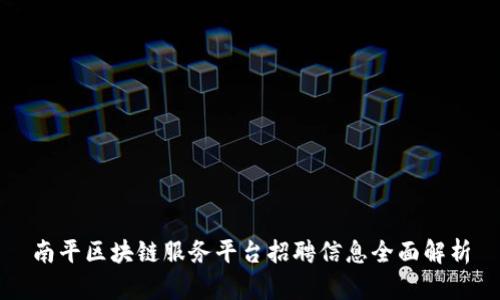 南平区块链服务平台招聘信息全面解析