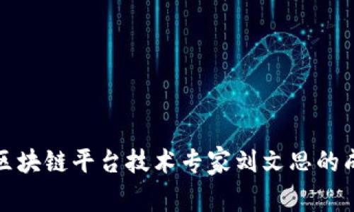 深入解析区块链平台技术专家刘文思的成就与影响