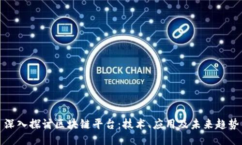 深入探讨区块链平台：技术、应用及未来趋势