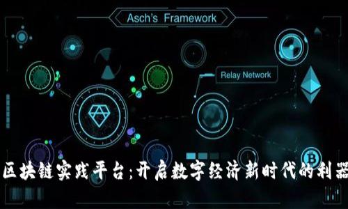 区块链实践平台：开启数字经济新时代的利器