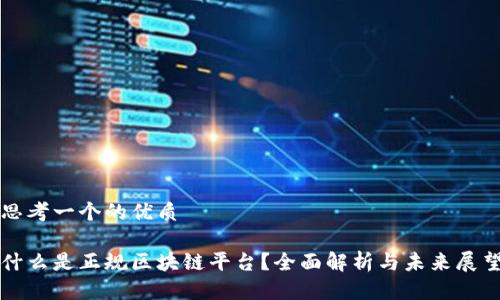 思考一个的优质

什么是正规区块链平台？全面解析与未来展望