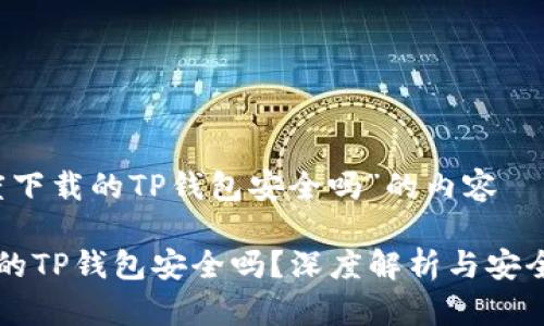 关于“百度下载的TP钱包安全吗”的内容

百度下载的TP钱包安全吗？深度解析与安全防护指南