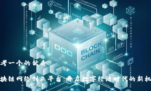 思考一个的优质

区块链网络创业平台：开启数字经济时代的新机遇