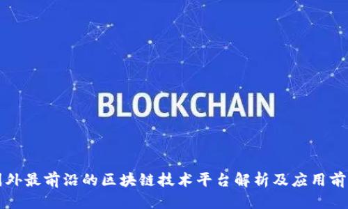 国外最前沿的区块链技术平台解析及应用前景