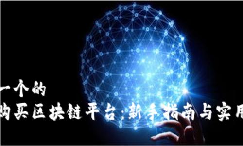 思考一个的 
如何购买区块链平台：新手指南与实用技巧