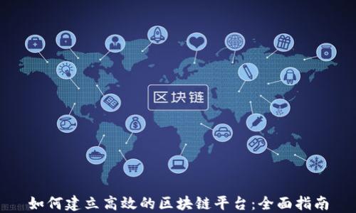 
如何建立高效的区块链平台：全面指南