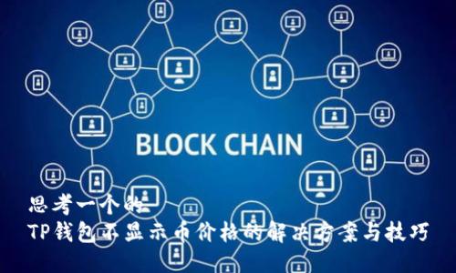 思考一个的  
TP钱包不显示币价格的解决方案与技巧