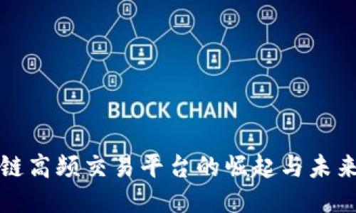 区块链高频交易平台的崛起与未来趋势