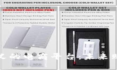 探索区块链定义的电商平台：未来购物的革命之路