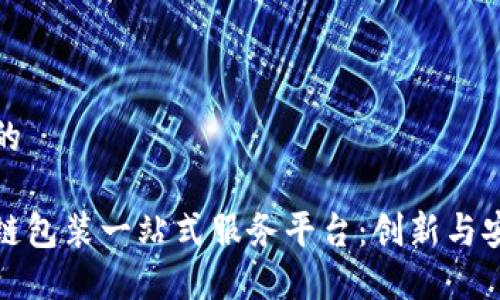 思考一个的

广州区块链包装一站式服务平台：创新与安全的结合