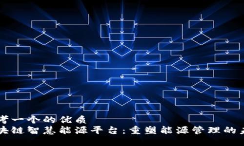 思考一个的优质
区块链智慧能源平台：重塑能源管理的未来