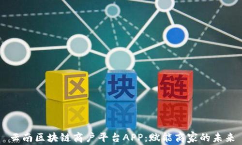 
云南区块链商户平台APP：赋能商家的未来